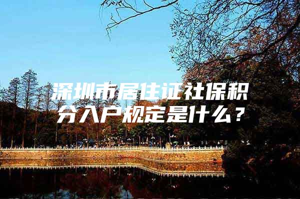 深圳市居住證社保積分入戶規(guī)定是什么？