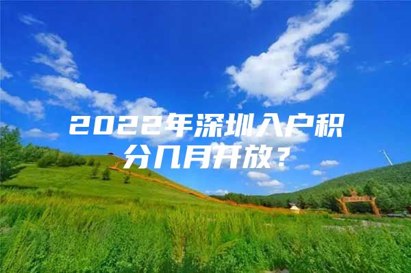 2022年深圳入戶積分幾月開放？