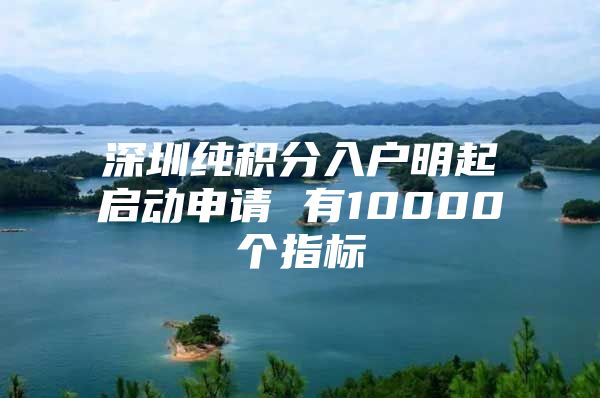 深圳純積分入戶明起啟動申請 有10000個指標