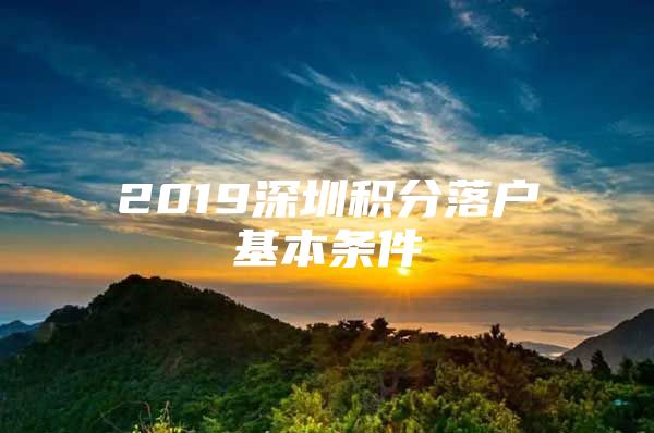 2019深圳積分落戶基本條件