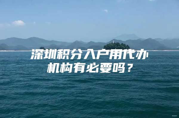 深圳積分入戶用代辦機(jī)構(gòu)有必要嗎？