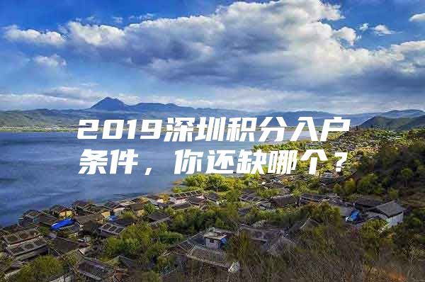 2019深圳積分入戶條件，你還缺哪個(gè)？