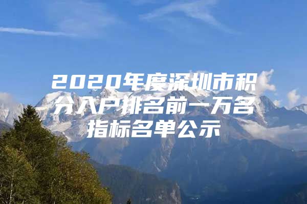 2020年度深圳市積分入戶排名前一萬名指標(biāo)名單公示