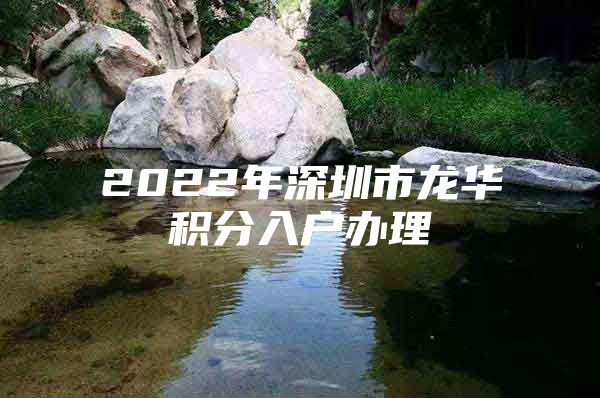 2022年深圳市龍華積分入戶辦理