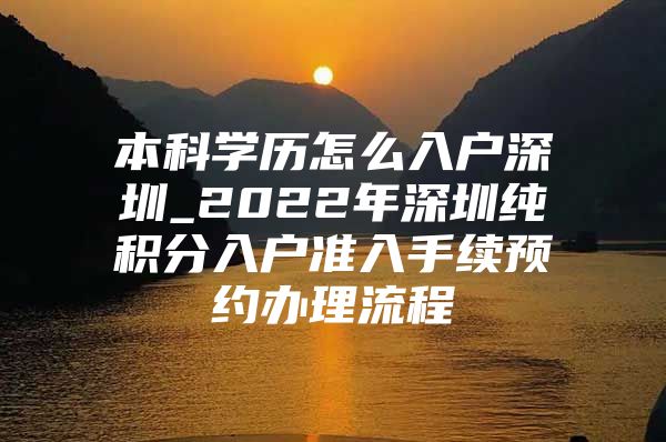 本科學歷怎么入戶深圳_2022年深圳純積分入戶準入手續(xù)預約辦理流程