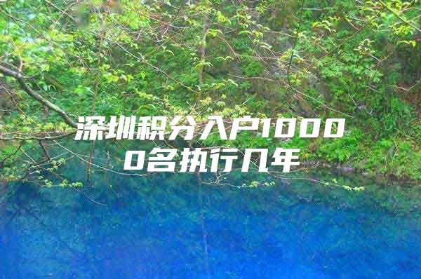 深圳積分入戶10000名執(zhí)行幾年