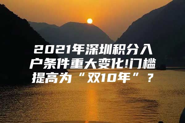 2021年深圳積分入戶條件重大變化!門檻提高為“雙10年”？