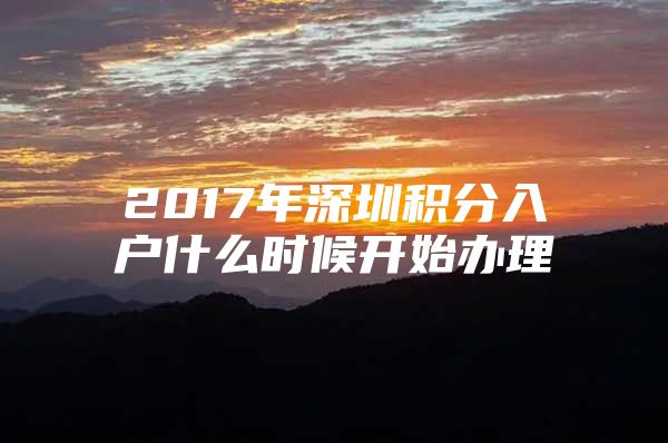 2017年深圳積分入戶什么時(shí)候開始辦理