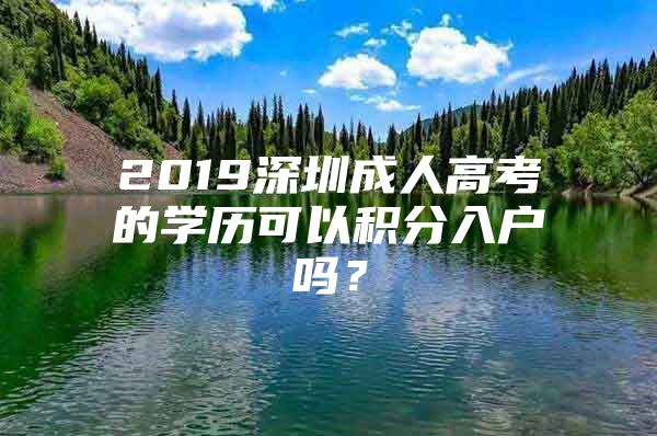 2019深圳成人高考的學(xué)歷可以積分入戶嗎？