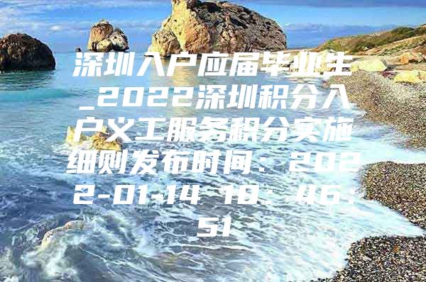 深圳入戶應屆畢業(yè)生_2022深圳積分入戶義工服務積分實施細則發(fā)布時間：2022-01-14 10：46：51