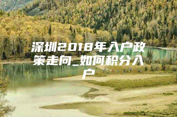 深圳2018年入戶政策走向_如何積分入戶