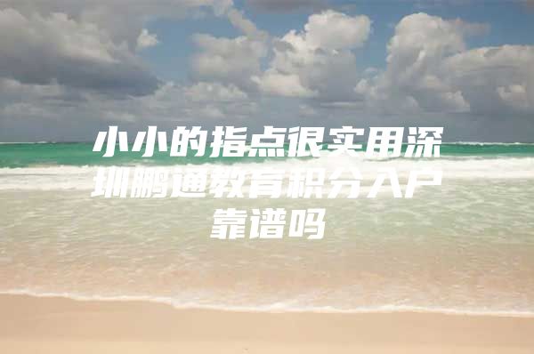 小小的指點(diǎn)很實(shí)用深圳鵬通教育積分入戶靠譜嗎