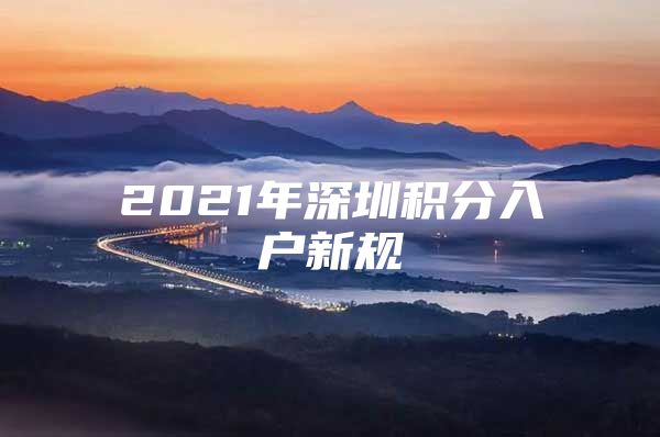 2021年深圳積分入戶新規(guī)