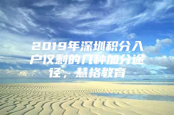 2019年深圳積分入戶僅剩的幾種加分途徑，慧格教育