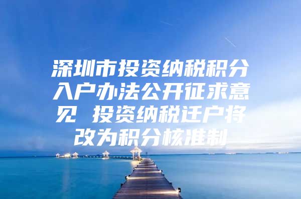 深圳市投資納稅積分入戶辦法公開征求意見 投資納稅遷戶將改為積分核準(zhǔn)制