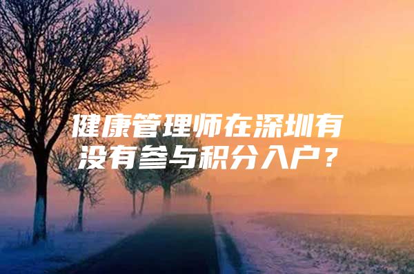 健康管理師在深圳有沒(méi)有參與積分入戶？