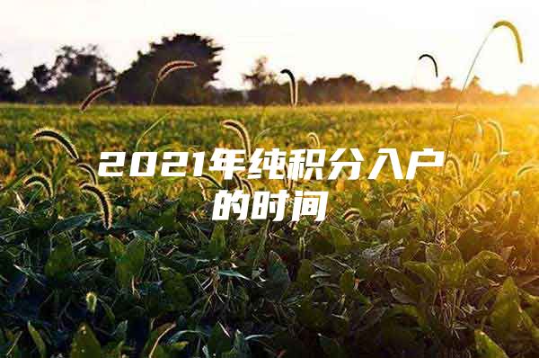 2021年純積分入戶的時(shí)間