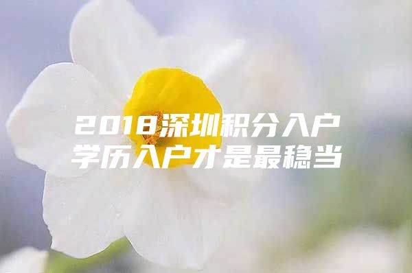 2018深圳積分入戶學歷入戶才是最穩(wěn)當