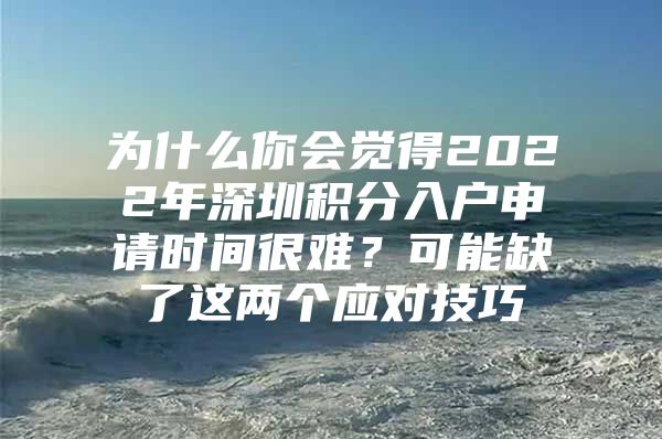 為什么你會覺得2022年深圳積分入戶申請時間很難？可能缺了這兩個應(yīng)對技巧