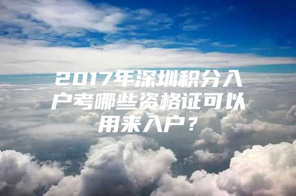 2017年深圳積分入戶考哪些資格證可以用來入戶？