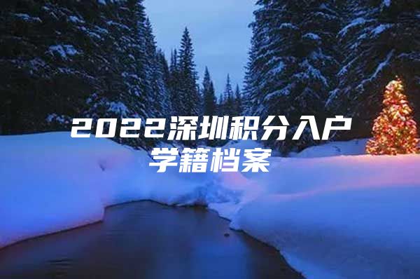 2022深圳積分入戶學(xué)籍檔案