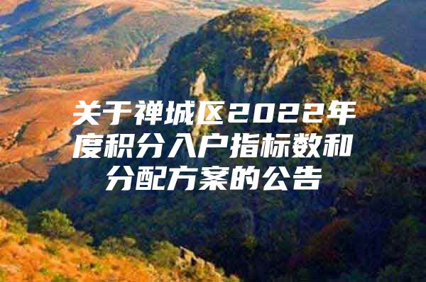 關(guān)于禪城區(qū)2022年度積分入戶指標(biāo)數(shù)和分配方案的公告