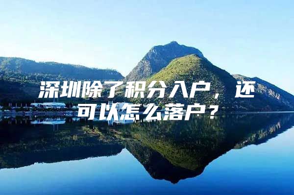 深圳除了積分入戶，還可以怎么落戶？