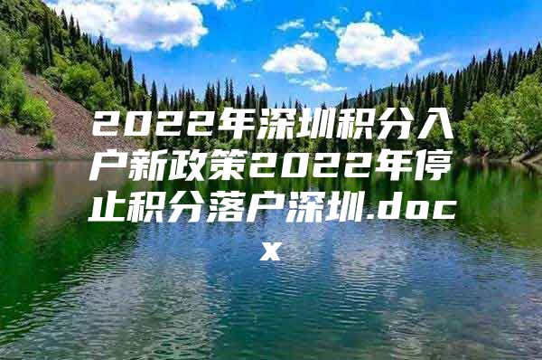 2022年深圳積分入戶新政策2022年停止積分落戶深圳.docx