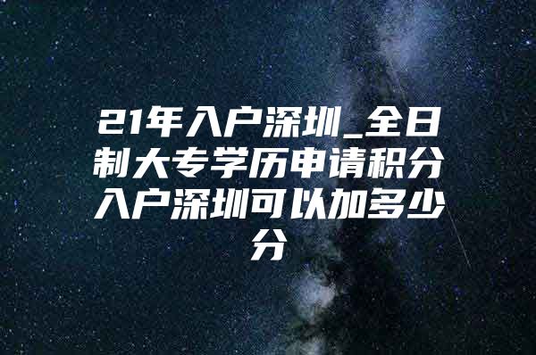 21年入戶深圳_全日制大專學歷申請積分入戶深圳可以加多少分