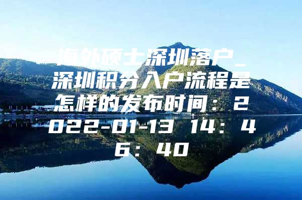 海外碩士深圳落戶_深圳積分入戶流程是怎樣的發(fā)布時間：2022-01-13 14：46：40