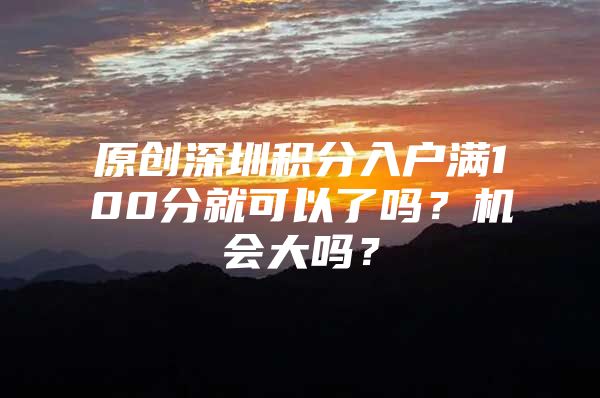 原創(chuàng)深圳積分入戶滿100分就可以了嗎？機(jī)會(huì)大嗎？