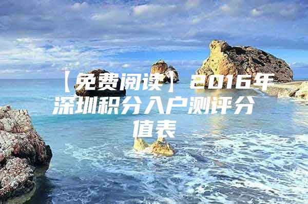 【免費閱讀】2016年深圳積分入戶測評分值表