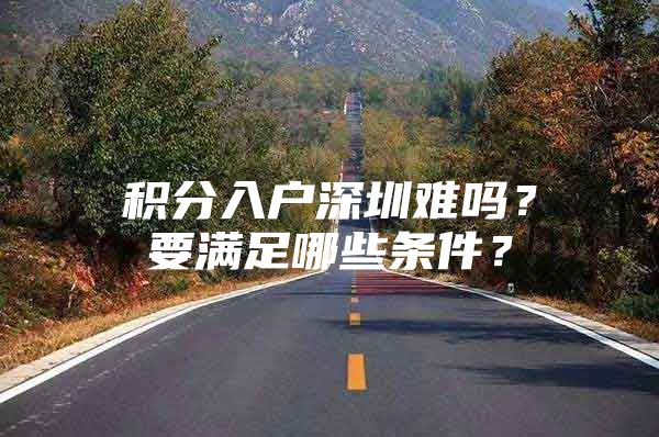 積分入戶深圳難嗎？要滿足哪些條件？