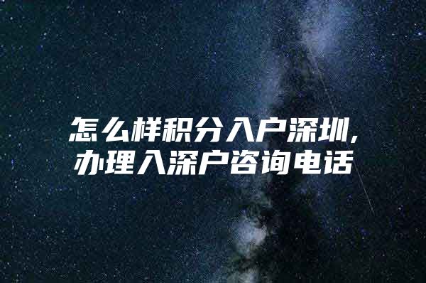 怎么樣積分入戶深圳,辦理入深戶咨詢電話