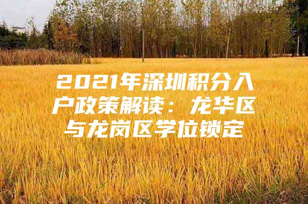 2021年深圳積分入戶政策解讀：龍華區(qū)與龍崗區(qū)學(xué)位鎖定