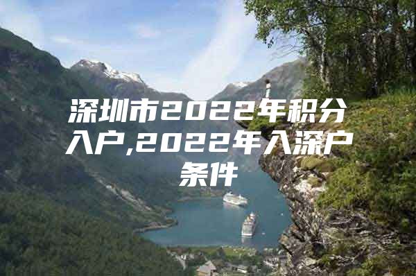 深圳市2022年積分入戶,2022年入深戶條件