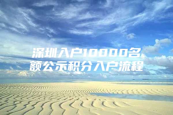 深圳入戶10000名額公示積分入戶流程