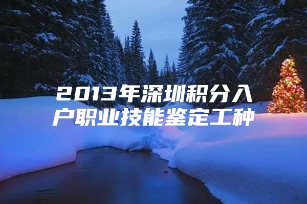 2013年深圳積分入戶職業(yè)技能鑒定工種