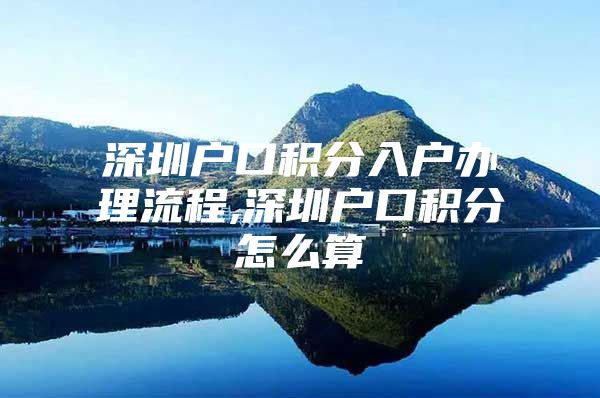 深圳戶口積分入戶辦理流程,深圳戶口積分怎么算