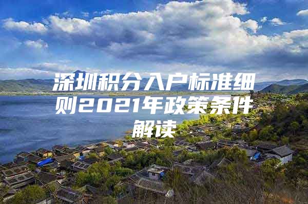 深圳積分入戶標(biāo)準(zhǔn)細(xì)則2021年政策條件解讀