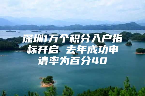 深圳1萬個積分入戶指標(biāo)開啟 去年成功申請率為百分40