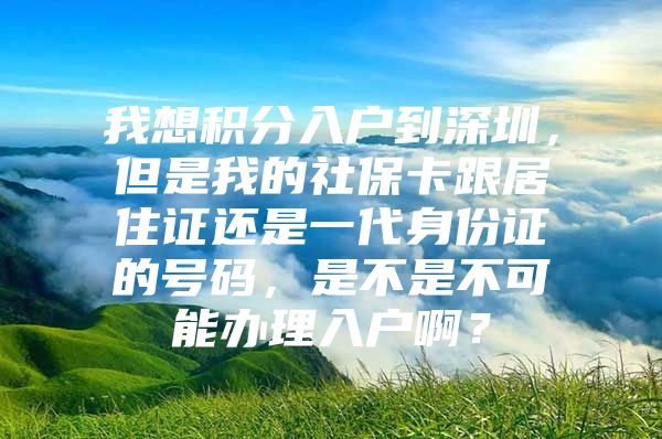 我想積分入戶(hù)到深圳，但是我的社?？ǜ幼∽C還是一代身份證的號(hào)碼，是不是不可能辦理入戶(hù)?。?/></p>
			 <p style=