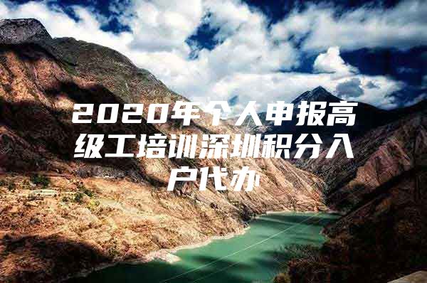 2020年個人申報高級工培訓(xùn)深圳積分入戶代辦