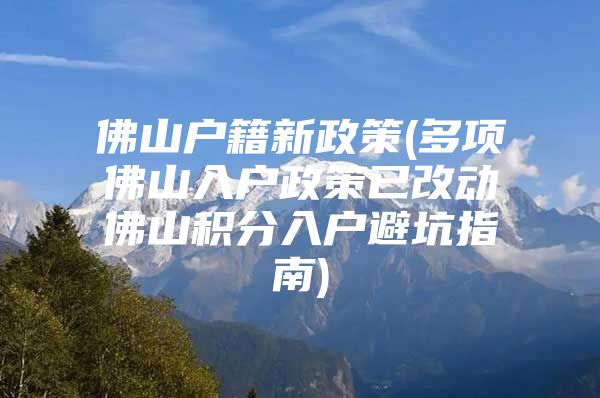 佛山戶籍新政策(多項佛山入戶政策已改動佛山積分入戶避坑指南)