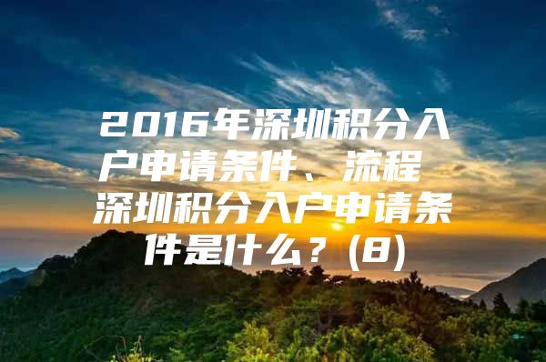 2016年深圳積分入戶申請(qǐng)條件、流程 深圳積分入戶申請(qǐng)條件是什么？(8)