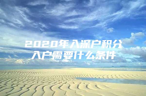 2020年入深戶積分入戶需要什么條件