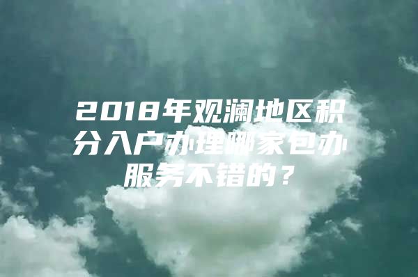 2018年觀瀾地區(qū)積分入戶辦理哪家包辦服務(wù)不錯的？