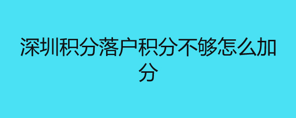 深圳積分落戶積分不夠怎么加分