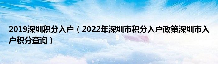 2019深圳積分入戶（2022年深圳市積分入戶政策深圳市入戶積分查詢）