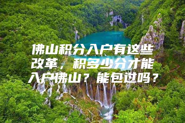 佛山積分入戶有這些改革，積多少分才能入戶佛山？能包過嗎？